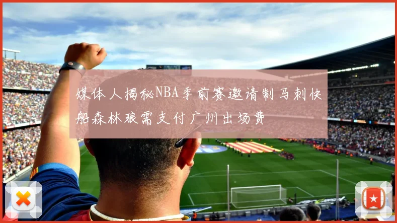 媒体人揭秘NBA季前赛邀请制马刺快船森林狼需支付广州出场费