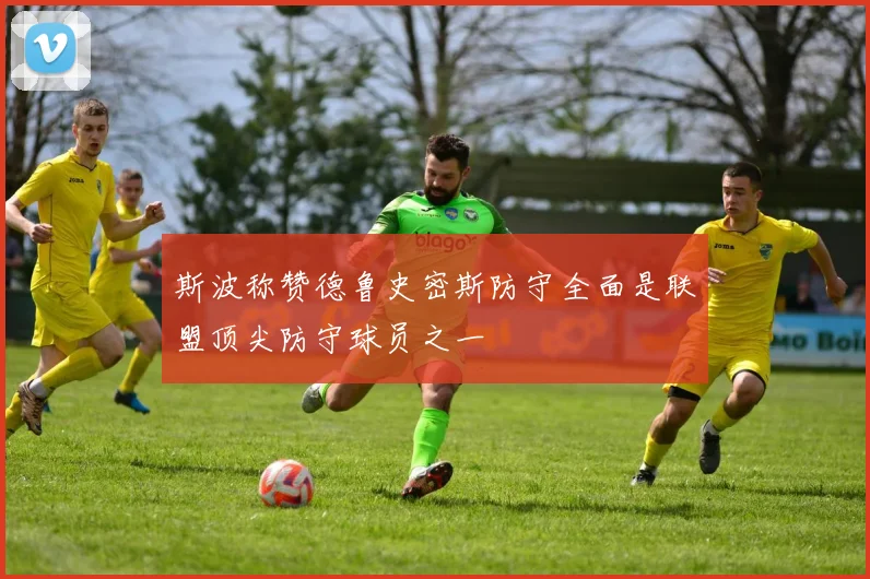 斯波称赞德鲁史密斯防守全面是联盟顶尖防守球员之一