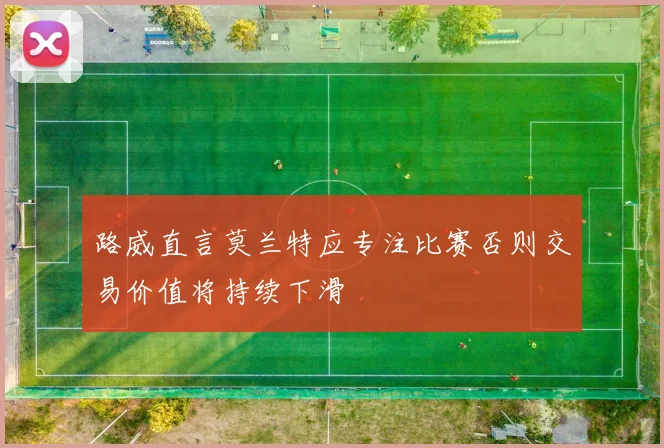 路威直言莫兰特应专注比赛否则交易价值将持续下滑