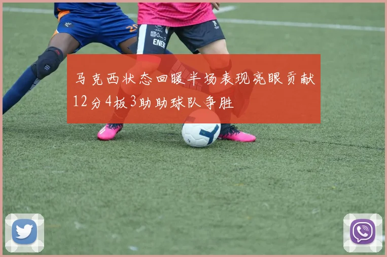 马克西状态回暖半场表现亮眼贡献12分4板3助助球队争胜