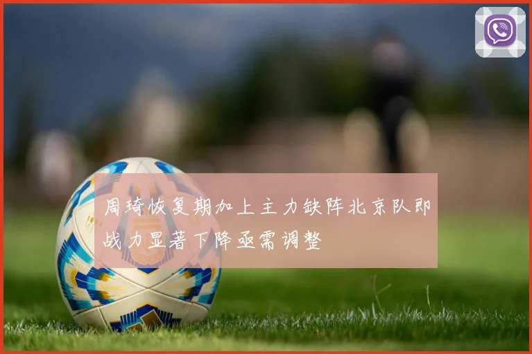 周琦恢复期加上主力缺阵北京队即战力显著下降亟需调整
