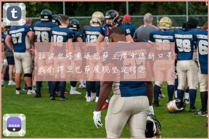 拉波尔塔重返巴萨主席竞选新口号我们捍卫巴萨展现坚定信念