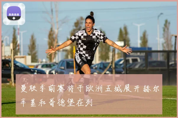 曼联季前赛将于欧洲五城展开赫尔辛基和哥德堡在列