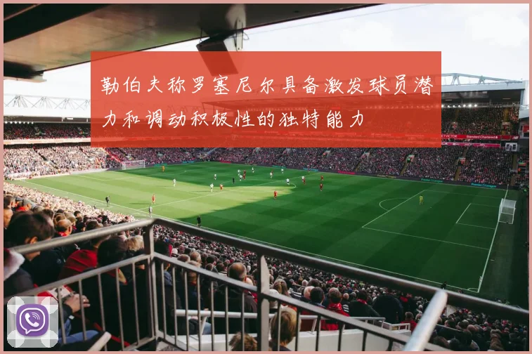 勒伯夫称罗塞尼尔具备激发球员潜力和调动积极性的独特能力