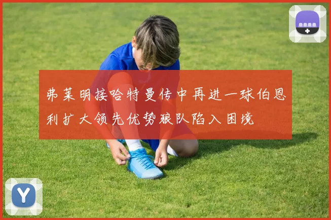 弗莱明接哈特曼传中再进一球伯恩利扩大领先优势狼队陷入困境