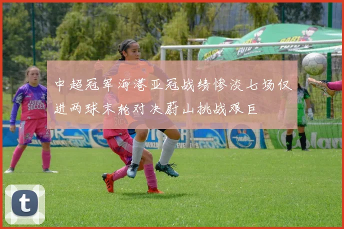中超冠军海港亚冠战绩惨淡七场仅进两球末轮对决蔚山挑战艰巨