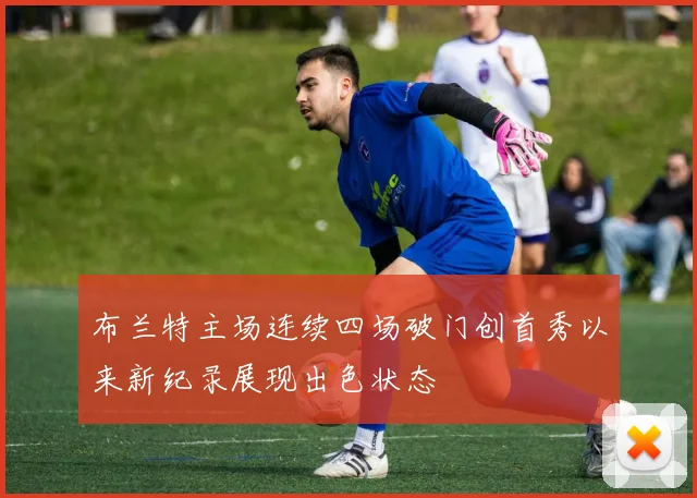 布兰特主场连续四场破门创首秀以来新纪录展现出色状态