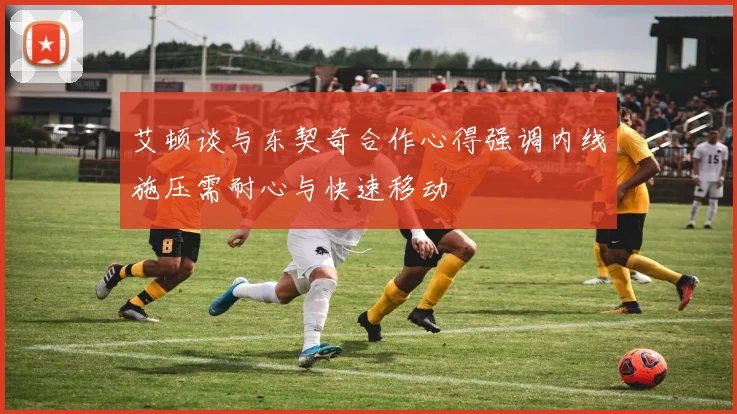 艾顿谈与东契奇合作心得强调内线施压需耐心与快速移动