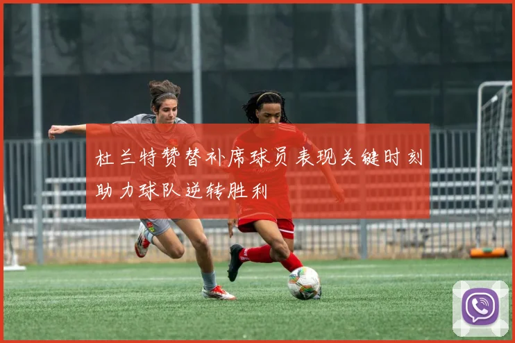 杜兰特赞替补席球员表现关键时刻助力球队逆转胜利