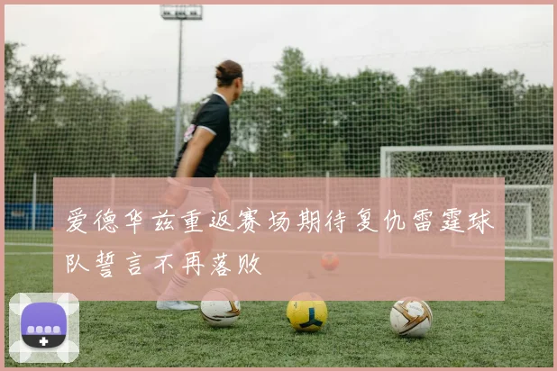 爱德华兹重返赛场期待复仇雷霆球队誓言不再落败