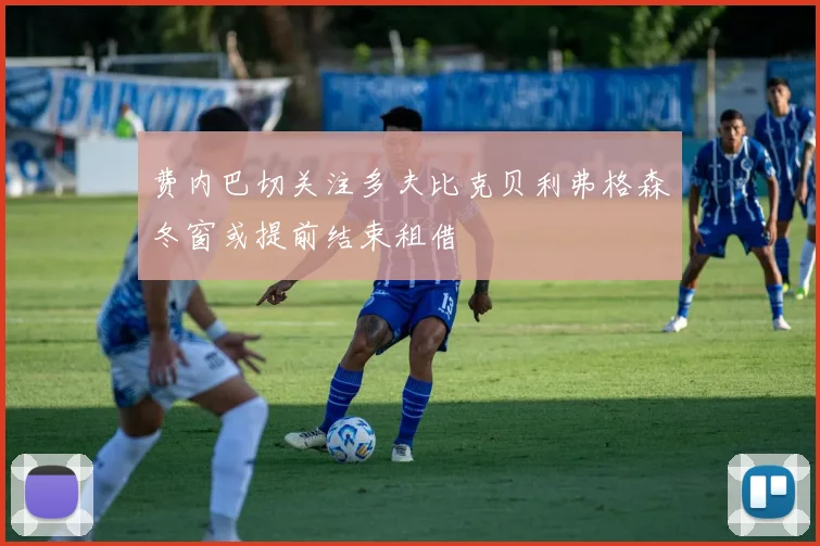 费内巴切关注多夫比克贝利弗格森冬窗或提前结束租借