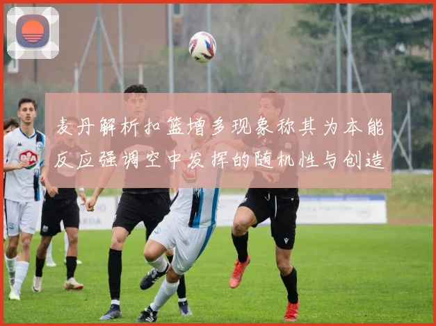 麦丹解析扣篮增多现象称其为本能反应强调空中发挥的随机性与创造力
