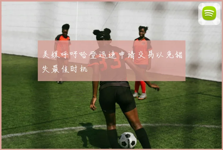 美媒呼吁哈登迅速申请交易以免错失最佳时机