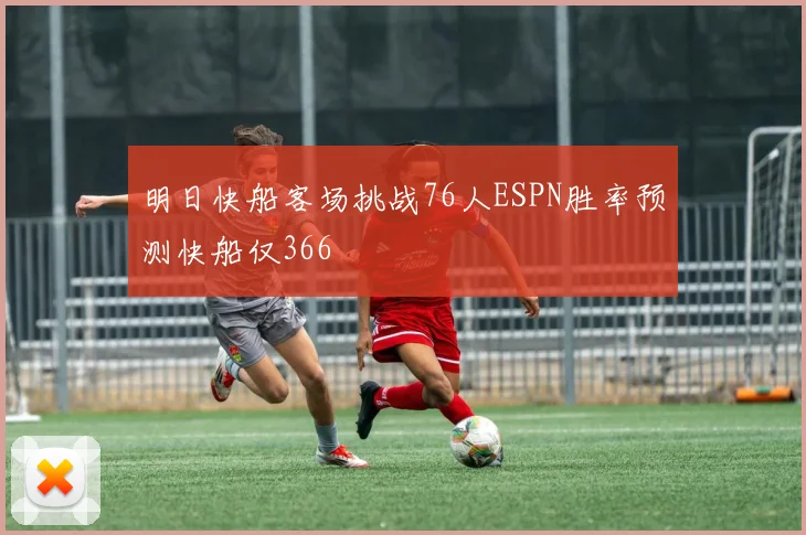 明日快船客场挑战76人ESPN胜率预测快船仅366
