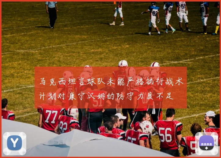 马克西坦言球队未能严格执行战术计划对康宁汉姆的防守力度不足