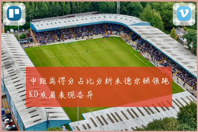 中距离得分占比分析米德尔顿领跑KD浓眉表现各异