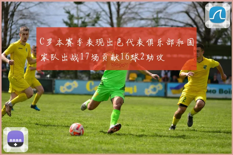 C罗本赛季表现出色代表俱乐部和国家队出战17场贡献16球2助攻