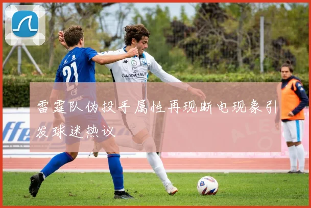 雷霆队伪投手属性再现断电现象引发球迷热议