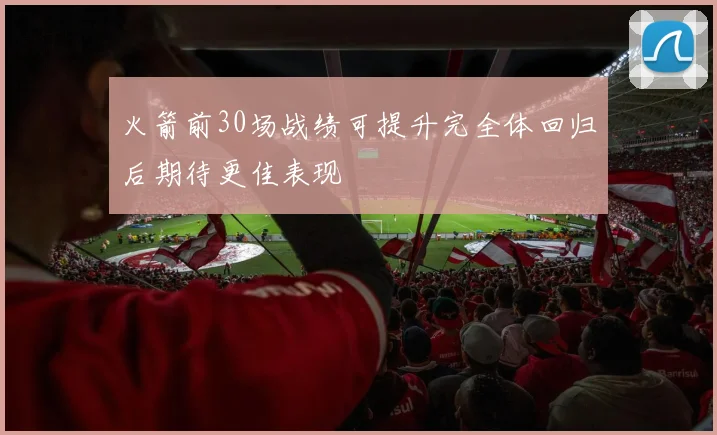 火箭前30场战绩可提升完全体回归后期待更佳表现