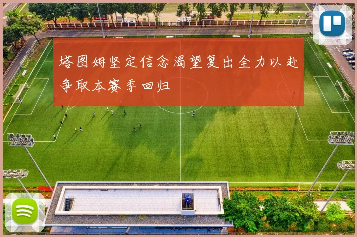 塔图姆坚定信念渴望复出全力以赴争取本赛季回归