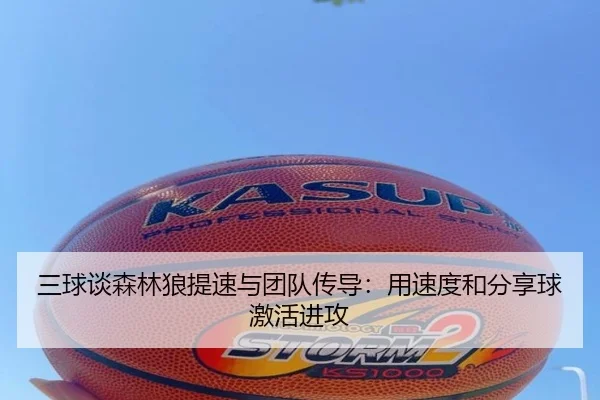 三球谈森林狼提速与团队传导:用速度和分享球激活进攻